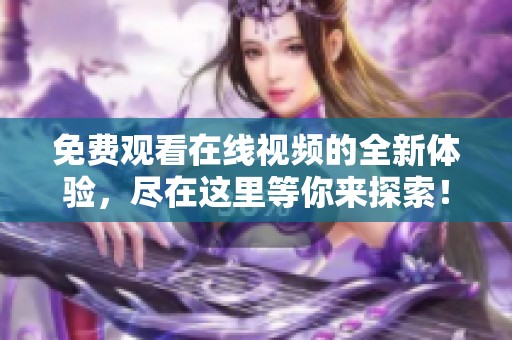 免费观看在线视频的全新体验，尽在这里等你来探索！