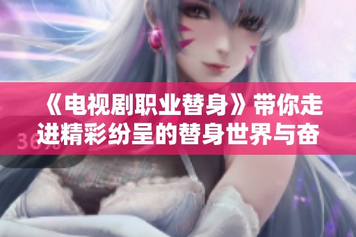 《电视剧职业替身》带你走进精彩纷呈的替身世界与奋斗人生