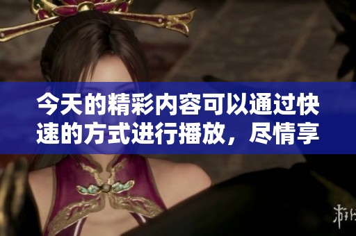 今天的精彩内容可以通过快速的方式进行播放，尽情享受这次的观看盛宴！