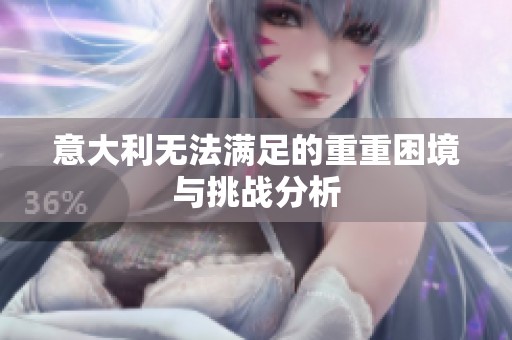 意大利无法满足的重重困境与挑战分析