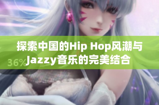 探索中国的Hip Hop风潮与Jazzy音乐的完美结合