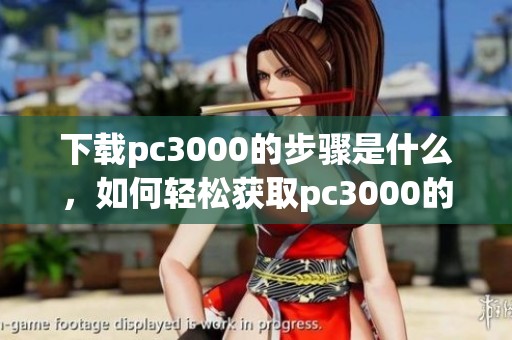 下载pc3000的步骤是什么，如何轻松获取pc3000的使用方法