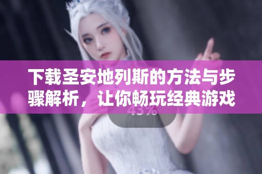 下载圣安地列斯的方法与步骤解析，让你畅玩经典游戏无阻碍
