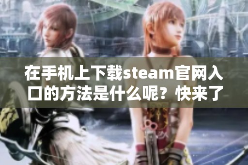 在手机上下载steam官网入口的方法是什么呢？快来了解一下吧！