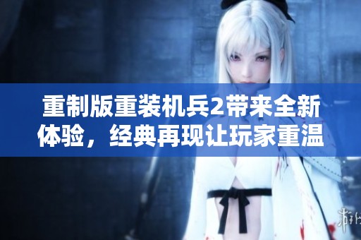 重制版重装机兵2带来全新体验，经典再现让玩家重温经典冒险的乐趣