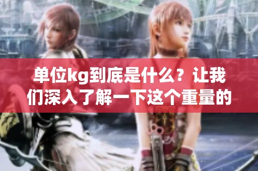 单位kg到底是什么？让我们深入了解一下这个重量的基本单位。