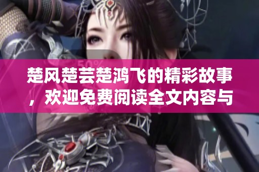 楚风楚芸楚鸿飞的精彩故事，欢迎免费阅读全文内容与情节概述！