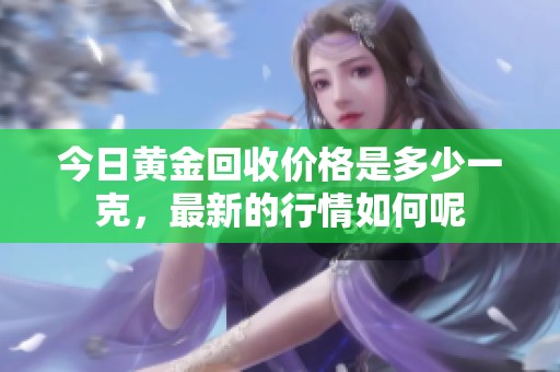 今日黄金回收价格是多少一克，最新的行情如何呢