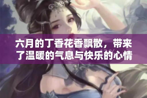 六月的**花香飘散，带来了温暖的气息与快乐的心情