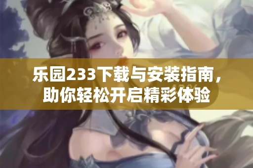 乐园233下载与安装指南，助你轻松开启精彩体验