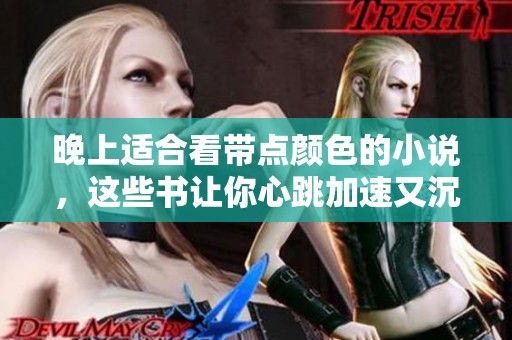 晚上适合看带点颜色的小说，这些书让你心跳加速又沉醉其中