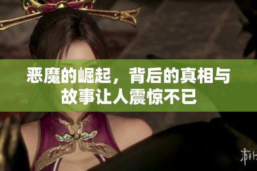 恶魔的崛起，背后的真相与故事让人震惊不已