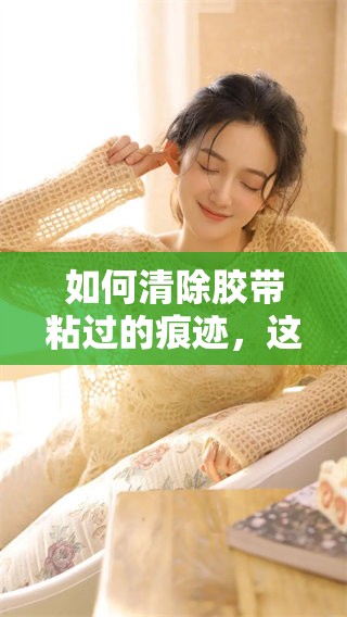 如何清除胶带粘过的痕迹，这个方法你一定要知道
