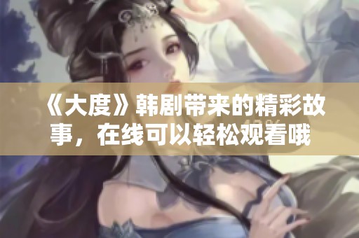 《大度》韩剧带来的精彩故事，在线可以轻松观看哦