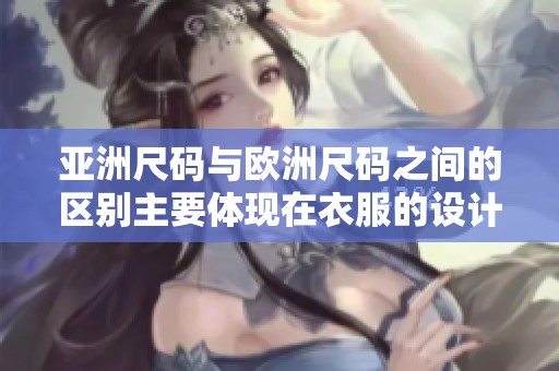 亚洲尺码与欧洲尺码之间的区别主要体现在衣服的设计上