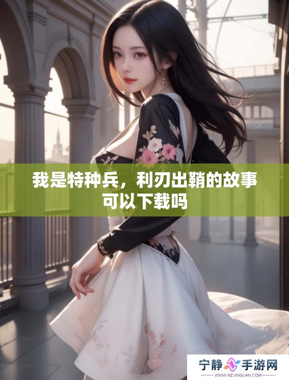 我是特种兵，利刃出鞘的故事可以下载吗