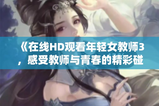 《在线HD观看年轻女教师3，感受教师与青春的精彩碰撞》