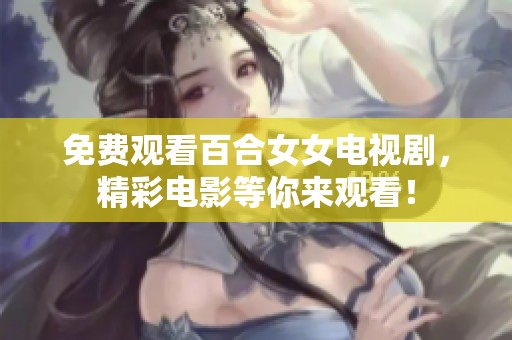 免费观看百合女女电视剧，精彩电影等你来观看！