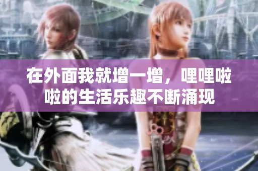 在外面我就增一增，哩哩啦啦的生活乐趣不断涌现
