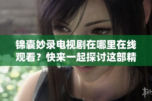 锦囊妙录电视剧在哪里在线观看？快来一起探讨这部精彩作品！