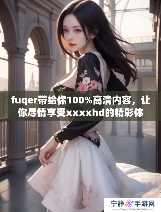 fuqer带给你100%高清内容，让你尽情享受xxxxhd的精彩体验