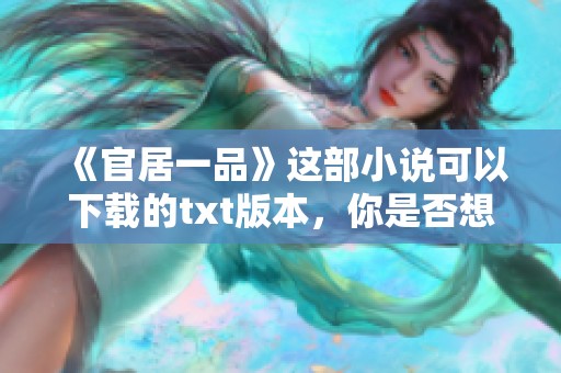 《官居一品》这部小说可以下载的txt版本，你是否想要了解如何获取呢
