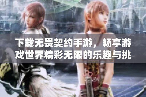 下载无畏契约手游，畅享游戏世界精彩无限的乐趣与挑战