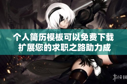 个人简历模板可以免费下载 扩展您的求职之路助力成功申请