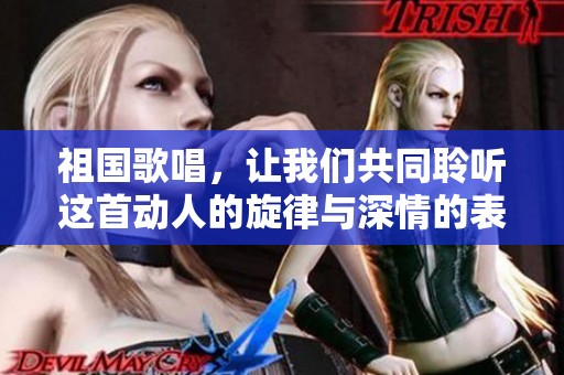 祖国歌唱，让我们共同聆听这首动人的旋律与深情的表达