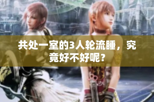 共处一室的3人轮流睡，究竟好不好呢？