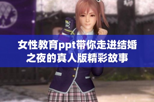 女性教育ppt带你走进结婚之夜的真人版精彩故事