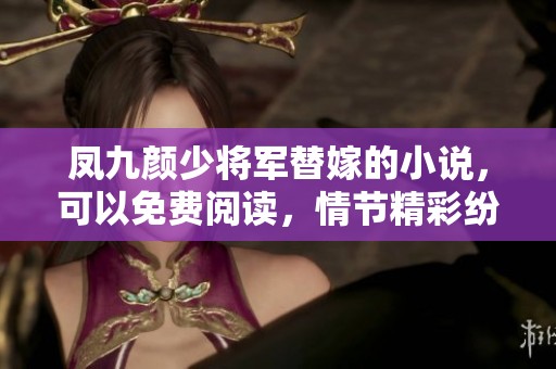凤九颜少将军替嫁的小说，可以免费阅读，情节精彩纷呈，等你来探索。