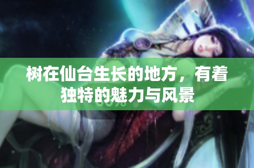 树在仙台生长的地方，有着独特的魅力与风景