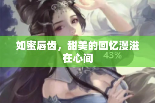 如蜜唇齿，甜美的回忆漫溢在心间