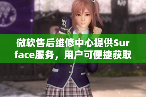 微软售后维修中心提供Surface服务，用户可便捷获取维修支持