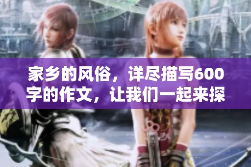 家乡的风俗，详尽描写600字的作文，让我们一起来探索一下吧