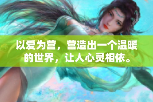 以爱为营，营造出一个温暖的世界，让人心灵相依。