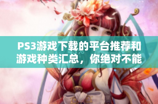 PS3游戏下载的平台推荐和游戏种类汇总，你绝对不能错过的精彩内容！