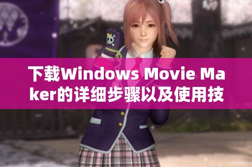 下载Windows Movie Maker的详细步骤以及使用技巧分享