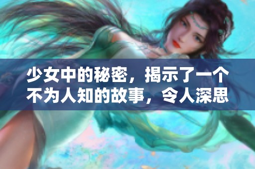 少女中的秘密，揭示了一个不为人知的故事，令人深思。