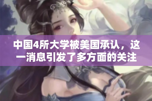 中国4所大学被美国承认，这一消息引发了多方面的关注与讨论。