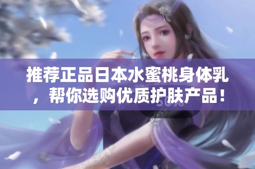 推荐正品日本水蜜桃身体乳，帮你选购优质护肤产品！