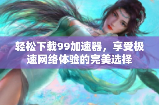 轻松下载99加速器，享受极速网络体验的完美选择