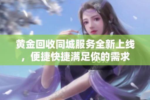 黄金回收同城服务全新上线，便捷快捷满足你的需求