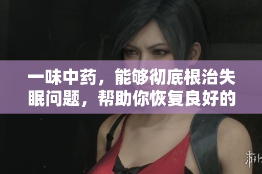 一味中药，能够彻底根治失眠问题，帮助你恢复良好的睡眠。