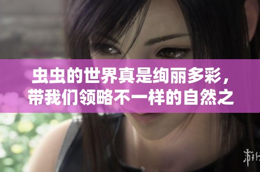 虫虫的世界真是绚丽多彩，带我们领略不一样的自然之美