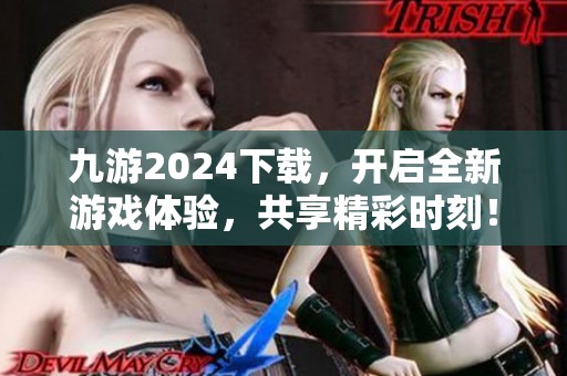 九游2024下载，开启全新游戏体验，共享精彩时刻！