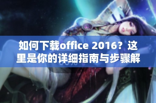 如何下载office 2016？这里是你的详细指南与步骤解析！