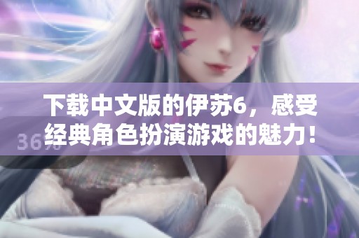 下载中文版的伊苏6，感受经典角色扮演游戏的魅力！