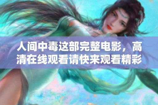 人间中毒这部完整电影，高清在线观看请快来观看精彩内容！